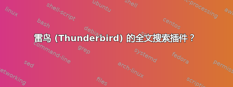 雷鸟 (Thunderbird) 的全文搜索插件？