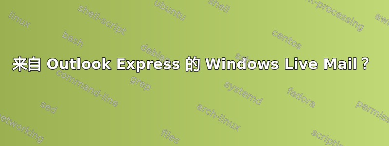 来自 Outlook Express 的 Windows Live Mail？