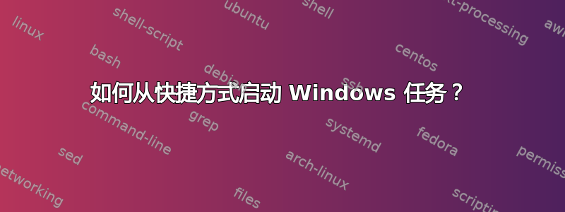 如何从快捷方式启动 Windows 任务？