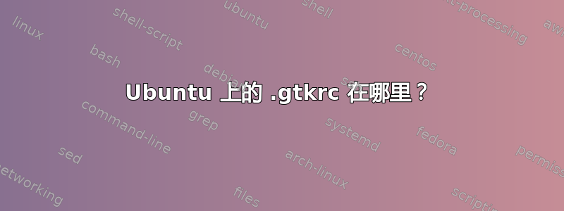 Ubuntu 上的 .gtkrc 在哪里？