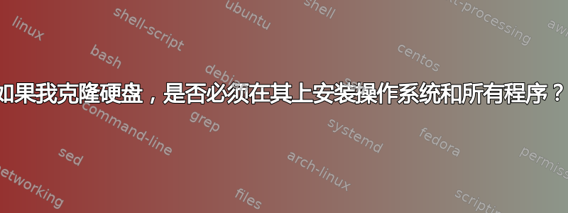 如果我克隆硬盘，是否必须在其上安装操作系统和所有程序？