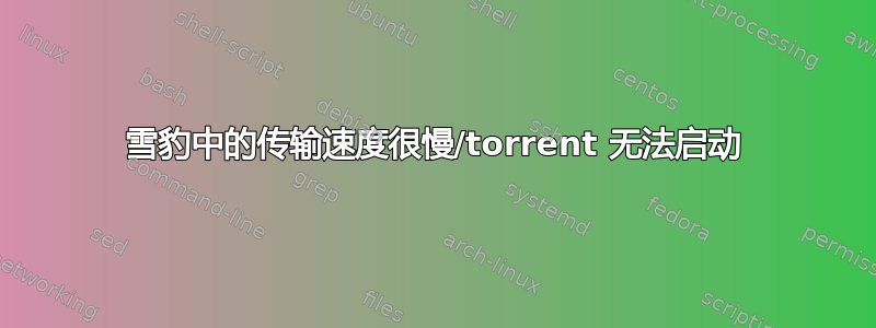 雪豹中的传输速度很慢/torrent 无法启动