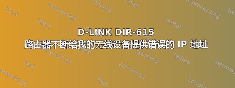 D-LINK DIR-615 路由器不断给我的无线设备提供错误的 IP 地址