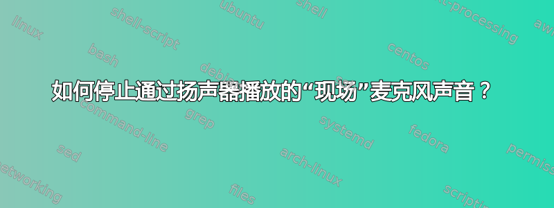 如何停止通过扬声器播放的“现场”麦克风声音？