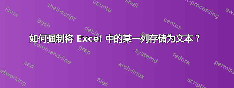 如何强制将 Excel 中的某一列存储为文本？