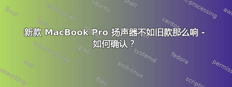 新款 MacBook Pro 扬声器不如旧款那么响 - 如何确认？