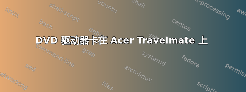 DVD 驱动器卡在 Acer Travelmate 上