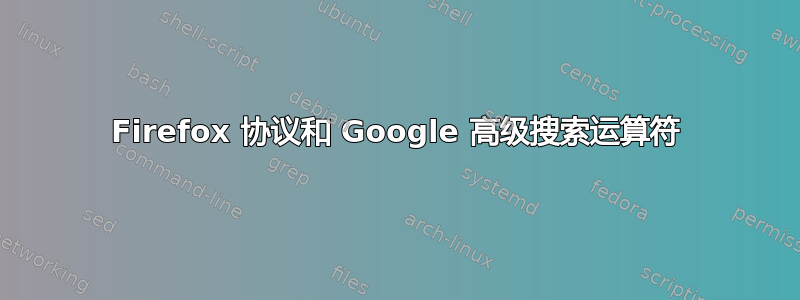 Firefox 协议和 Google 高级搜索运算符