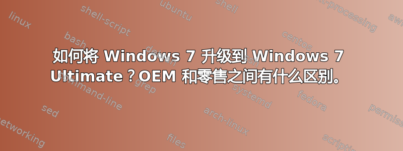 如何将 Windows 7 升级到 Windows 7 Ultimate？OEM 和零售之间有什么区别。