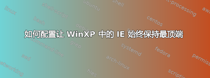 如何配置让 WinXP 中的 IE 始终保持最顶端