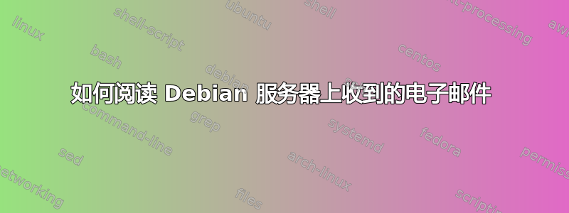 如何阅读 Debian 服务器上收到的电子邮件