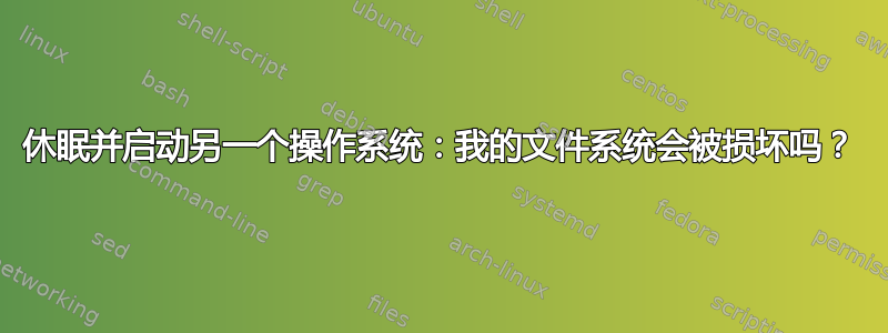 休眠并启动另一个操作系统：我的文件系统会被损坏吗？