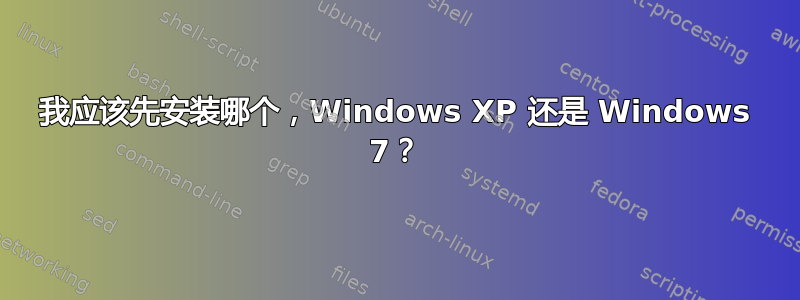 我应该先安装哪个，Windows XP 还是 Windows 7？