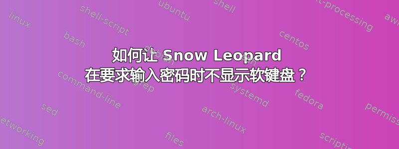 如何让 Snow Leopard 在要求输入密码时不显示软键盘？