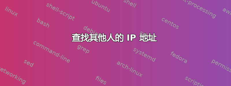 查找其他人的 IP 地址