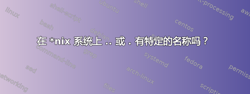 在 *nix 系统上 .. 或 . 有特定的名称吗？