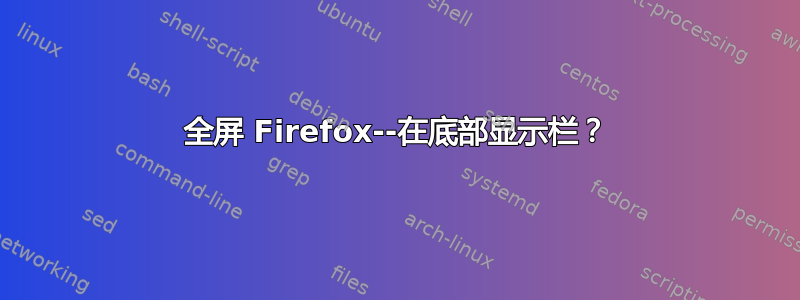 全屏 Firefox--在底部显示栏？