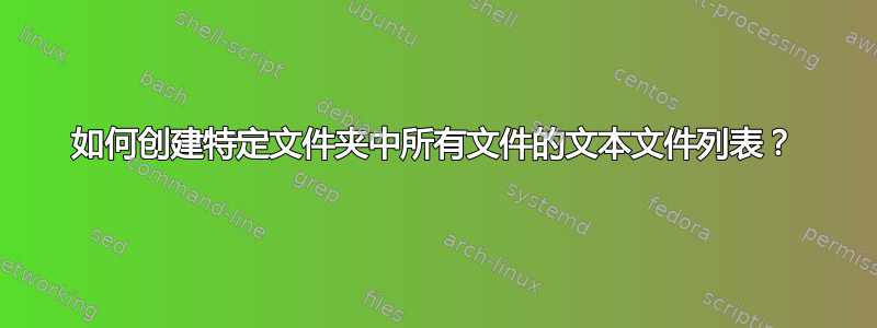 如何创建特定文件夹中所有文件的文本文件列表？