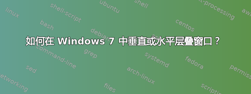 如何在 Windows 7 中垂直或水平层叠窗口？