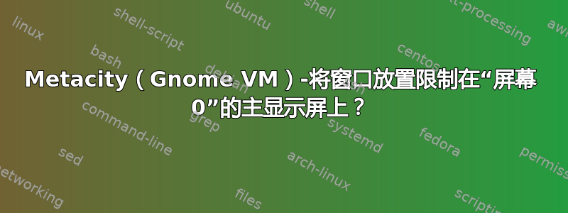 Metacity（Gnome VM）-将窗口放置限制在“屏幕 0”的主显示屏上？