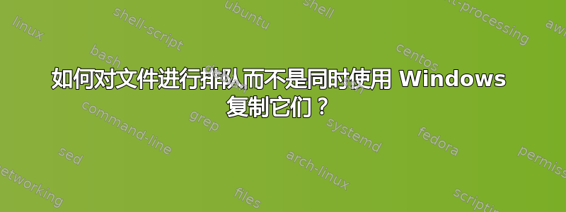 如何对文件进行排队而不是同时使用 Windows 复制它们？