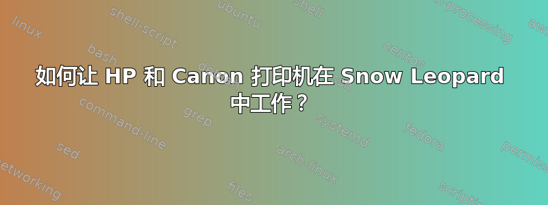 如何让 HP 和 Canon 打印机在 Snow Leopard 中工作？