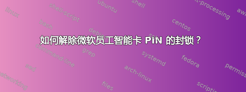 如何解除微软员工智能卡 PIN 的封锁？