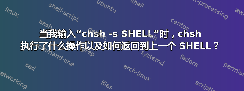 当我输入“chsh -s SHELL”时，chsh 执行了什么操作以及如何返回到上一个 SHELL？