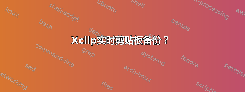 Xclip实时剪贴板备份？