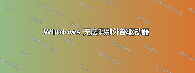 Windows 无法识别外部驱动器