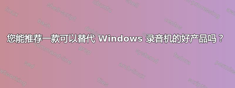 您能推荐一款可以替代 Windows 录音机的好产品吗？