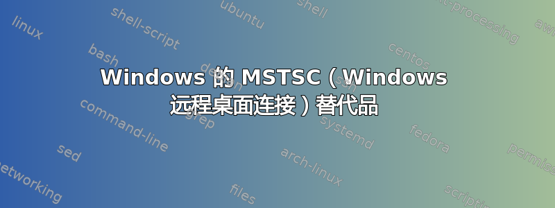 Windows 的 MSTSC（Windows 远程桌面连接）替代品