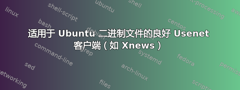 适用于 Ubuntu 二进制文件的良好 Usenet 客户端（如 Xnews）