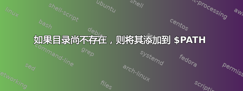 如果目录尚不存在，则将其添加到 $PATH