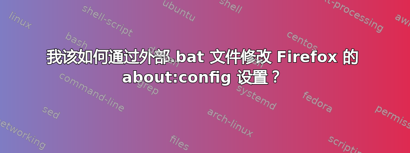 我该如何通过外部.bat 文件修改 Firefox 的 about:config 设置？