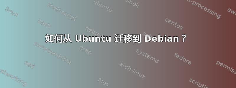 如何从 Ubuntu 迁移到 Debian？