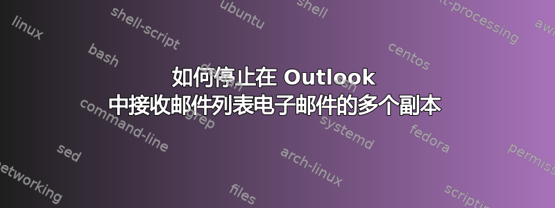 如何停止在 Outlook 中接收邮件列表电子邮件的多个副本