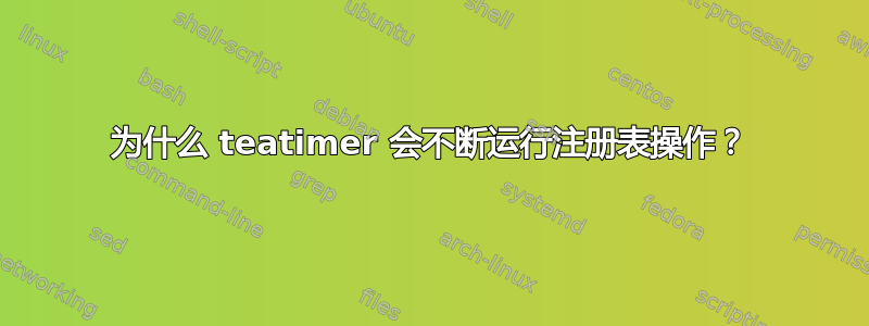 为什么 teatimer 会不断运行注册表操作？