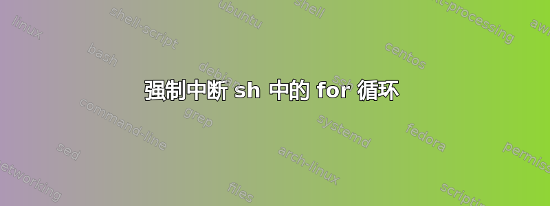 强制中断 sh 中的 for 循环