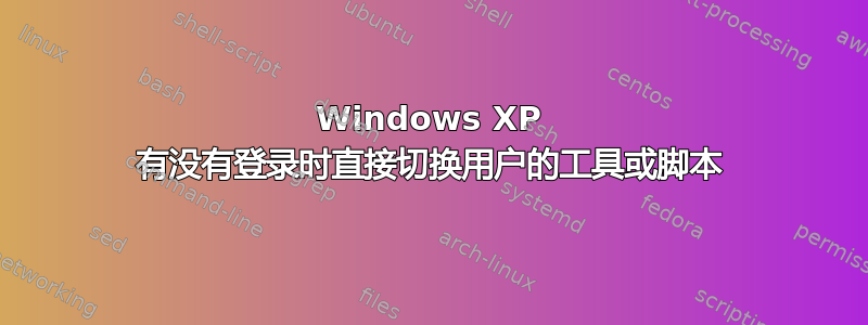 Windows XP 有没有登录时直接切换用户的工具或脚本