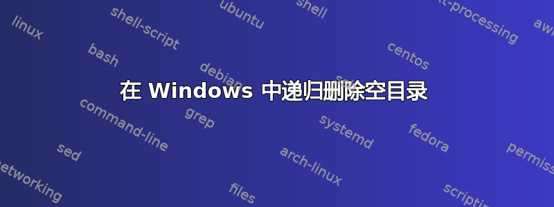 在 Windows 中递归删除空目录