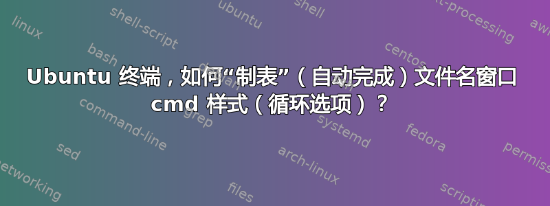 Ubuntu 终端，如何“制表”（自动完成）文件名窗口 cmd 样式（循环选项）？