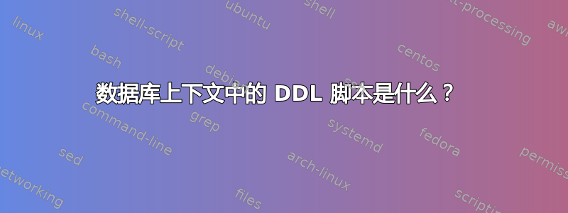 数据库上下文中的 DDL 脚本是什么？ 