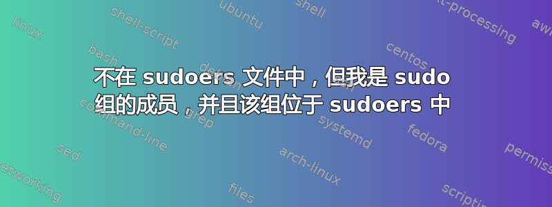 不在 sudoers 文件中，但我是 sudo 组的成员，并且该组位于 sudoers 中