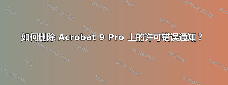 如何删除 Acrobat 9 Pro 上的许可错误通知？