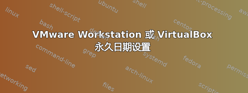 VMware Workstation 或 VirtualBox 永久日期设置