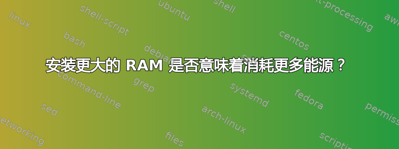 安装更大的 RAM 是否意味着消耗更多能源？