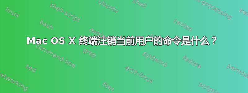 Mac OS X 终端注销当前用户的命令是什么？