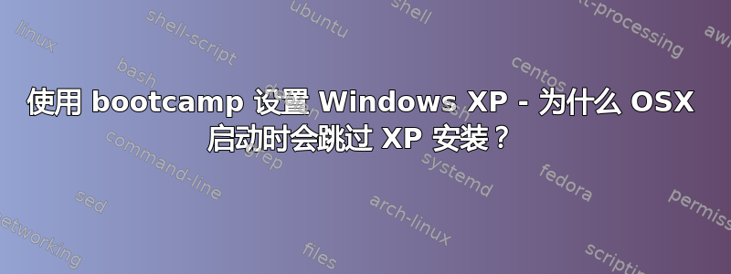 使用 bootcamp 设置 Windows XP - 为什么 OSX 启动时会跳过 XP 安装？