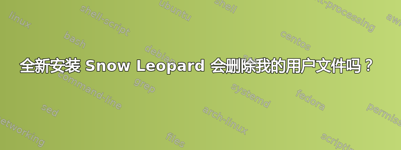 全新安装 Snow Leopard 会删除我的用户文件吗？